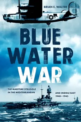 La guerra delle acque blu: la lotta marittima nel Mediterraneo e nel Medio Oriente, 1940-1945 - Blue Water War: Maritime Struggle in the Mediterranean and Middle East, 1940-1945