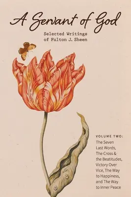 Un servo di Dio: Scritti scelti di Fulton J. Sheen: Volume secondo: Le sette ultime parole, La croce e le beatitudini, Vittoria sul vizio, - A Servant of God: Selected Writings of Fulton J. Sheen: Volume Two: The Seven Last Words, The Cross & the Beatitudes, Victory Over Vice,