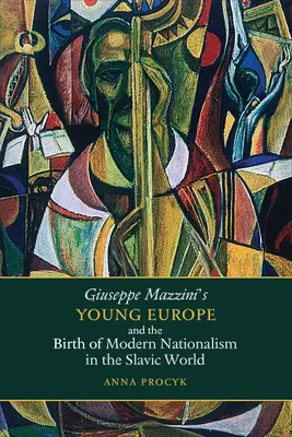 La Giovane Europa di Giuseppe Mazzini e la nascita del nazionalismo moderno nel mondo slavo - Giuseppe Mazzini's Young Europe and the Birth of Modern Nationalism in the Slavic World