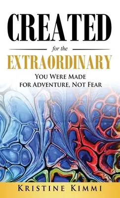 Creato per lo straordinario: Sei stato creato per l'avventura, non per la paura - Created for the Extraordinary: You Were Made for Adventure, Not Fear