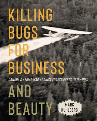 Uccidere gli insetti per affari e per bellezza: La guerra aerea del Canada contro i parassiti delle foreste, 1913-1930 - Killing Bugs for Business and Beauty: Canada's Aerial War Against Forest Pests, 1913-1930