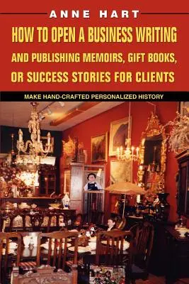 Come aprire un'attività di scrittura e pubblicazione di memorie, libri regalo o storie di successo per i clienti: Creare una storia personalizzata fatta a mano - How to Open a Business Writing and Publishing Memoirs, Gift Books, or Success Stories for Clients: Make Hand-Crafted Personalized History