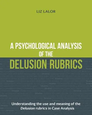 Un'analisi psicologica della Rubrica delle Delusioni: Comprendere l'uso e il significato delle Rubriche delle Delusioni nell'analisi dei casi - A Psychological Analysis of the Delusion Rubrics: Understanding the Use and Meaning of the Delusion Rubrics in Case Analysis
