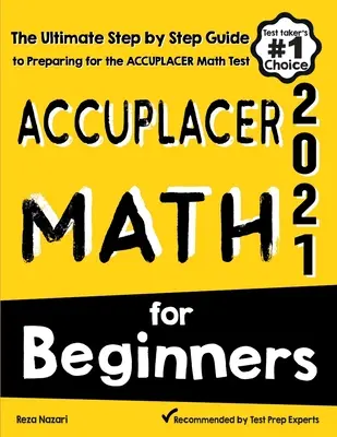 Accuplacer Math per principianti: La guida definitiva, passo dopo passo, per prepararsi al test Accuplacer di matematica - Accuplacer Math for Beginners: The Ultimate Step by Step Guide to Preparing for the Accuplacer Math Test