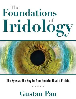 I fondamenti dell'iridologia: Gli occhi come chiave del profilo genetico della vostra salute - The Foundations of Iridology: The Eyes as the Key to Your Genetic Health Profile