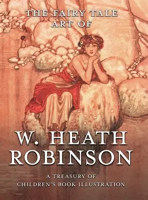 L'arte delle fiabe di W. Heath Robinson: Un tesoro di illustrazioni per l'infanzia - The Fairy Tale Art of W. Heath Robinson: A Treasury of Children's Book Illustration