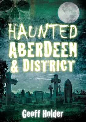 Aberdeen e il suo distretto infestati - Haunted Aberdeen & District