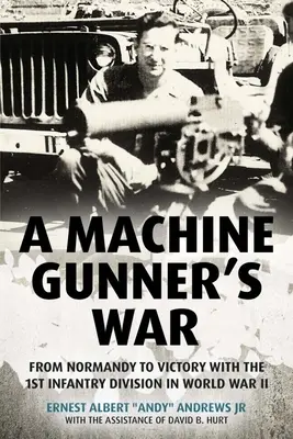 La guerra di un mitragliere: dalla Normandia alla vittoria con la 1ª Divisione di fanteria nella Seconda guerra mondiale - A Machine Gunner's War: From Normandy to Victory with the 1st Infantry Division in World War II
