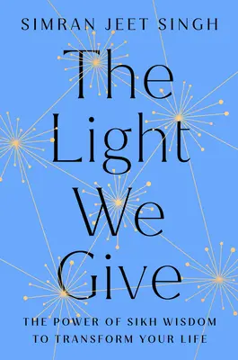 La luce che diamo: Come la saggezza sikh può trasformare la vostra vita - The Light We Give: How Sikh Wisdom Can Transform Your Life
