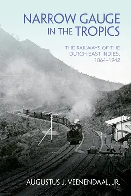 Scartamento ridotto ai tropici: Le ferrovie delle Indie Orientali Olandesi, 1864-1942 - Narrow Gauge in the Tropics: The Railways of the Dutch East Indies, 1864-1942