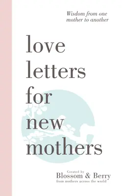 Lettere d'amore per neomamme: Saggezza da una madre all'altra - Love Letters For New Mothers: Wisdom from one mother to another
