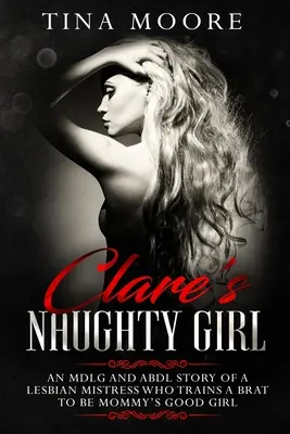 La ragazza cattiva di Clare: Una storia MDLG e ABDL di una Mistress lesbica che addestra una monella a diventare la brava ragazza della mamma - Clare's Naughty Girl: An MDLG and ABDL story of a lesbian Mistress who trains a brat to be Mommy's good girl