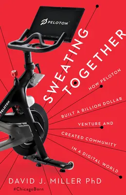 Sudare insieme: Come Peloton ha costruito un'impresa da un miliardo di dollari e ha creato una comunità in un mondo digitale - Sweating Together: How Peloton Built a Billion Dollar Venture and Created Community in a Digital World