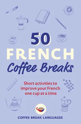 50 pause caffè francese: Brevi attività per migliorare il vostro francese una tazza alla volta - 50 French Coffee Breaks: Short Activities to Improve Your French One Cup at a Time