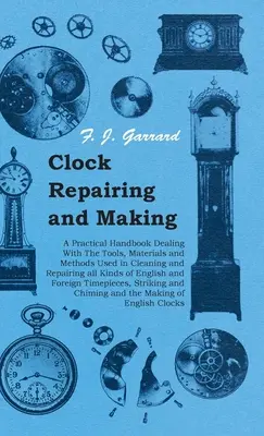 Riparazione e costruzione di orologi - Un manuale pratico sugli strumenti, i materiali e i metodi utilizzati per la pulizia e la riparazione di tutti i tipi di orologi inglesi. - Clock Repairing and Making - A Practical Handbook Dealing With The Tools, Materials and Methods Used in Cleaning and Repairing all Kinds of English an