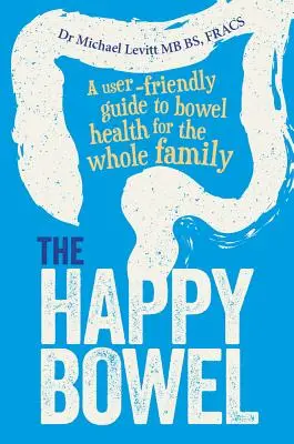 L'intestino felice: Una guida facile da usare per la salute dell'intestino per tutta la famiglia - The Happy Bowel: A User-Friendly Guide to Bowel Health for the Whole Family