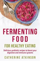 Fermentare il cibo per mangiare sano - Deliziose ricette probiotiche per potenziare il sistema digestivo e immunitario - Fermenting Food for Healthy Eating - Delicious probiotic recipes to boost your digestive and immune systems