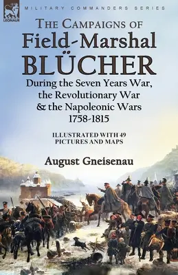 Le campagne del feldmaresciallo Blcher durante la guerra dei Sette anni, la guerra rivoluzionaria e le guerre napoleoniche, 1758-1815 - The Campaigns of Field-Marshal Blcher During the Seven Years War, the Revolutionary War and the Napoleonic Wars, 1758-1815