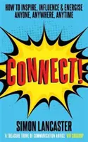 Connettiti! - Come ispirare, influenzare ed energizzare chiunque, ovunque e in qualsiasi momento - Connect! - How to Inspire, Influence and Energise Anyone, Anywhere, Anytime