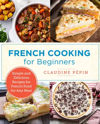 Cucina francese per principianti: Ricette semplici e deliziose di cucina francese per tutti i pasti - French Cooking for Beginners: Simple and Delicious Recipes for French Food for Any Meal