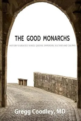 I buoni monarchi: i migliori re, regine, imperatori, sultani e califfi della storia - The Good Monarchs: History's Best Kings, Queens, Emperors, Sultans and Caliphs
