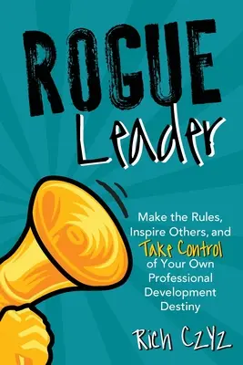Rogue Leader: Stabilisci le regole, ispira gli altri e prendi il controllo del tuo destino di sviluppo professionale - Rogue Leader: Make the Rules, Inspire Others, and Take Control of Your Own Professional Development Destiny
