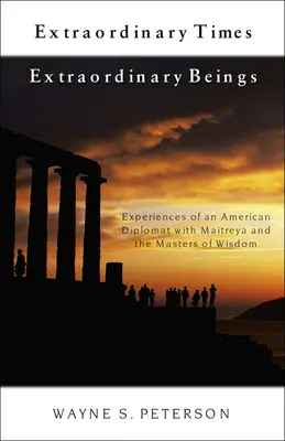 Tempi straordinari Esseri straordinari: Esperienze di un diplomatico americano con Maitreya e i Maestri di Saggezza - Extraordinary Times Extraordinary Beings: Experiences of an American Diplomat with Maitreya and the Masters of Wisdom