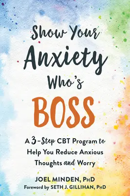 Mostra all'ansia chi comanda: un programma CBT in tre fasi per ridurre i pensieri ansiosi e la preoccupazione - Show Your Anxiety Who's Boss: A Three-Step CBT Program to Help You Reduce Anxious Thoughts and Worry