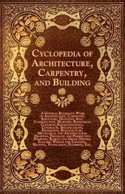Ciclopedia dell'architettura, della carpenteria e dell'edilizia - Un'opera di riferimento generale sull'architettura, la carpenteria, la struttura, il disegno, la costruzione, ma - Cyclopedia of Architecture, Carpentry, and Building - A General Reference Work on Architecture, Carpentry, Structure, Drafting, Still Construction, Ma