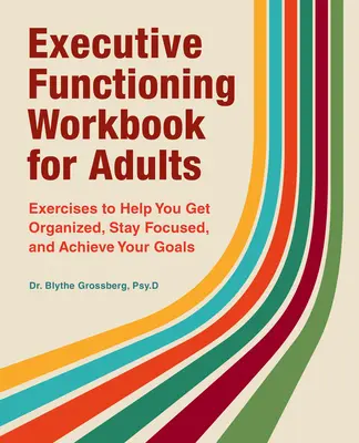 Libro di lavoro sul funzionamento esecutivo per adulti: Esercizi per aiutarvi a organizzarvi, a rimanere concentrati e a raggiungere i vostri obiettivi - Executive Functioning Workbook for Adults: Exercises to Help You Get Organized, Stay Focused, and Achieve Your Goals