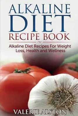 Ricettario della dieta alcalina: Ricette di dieta alcalina per la perdita di peso, la salute e il benessere - Alkaline Diet Recipe Book: Alkaline Diet Recipes for Weight Loss, Health and Wellness