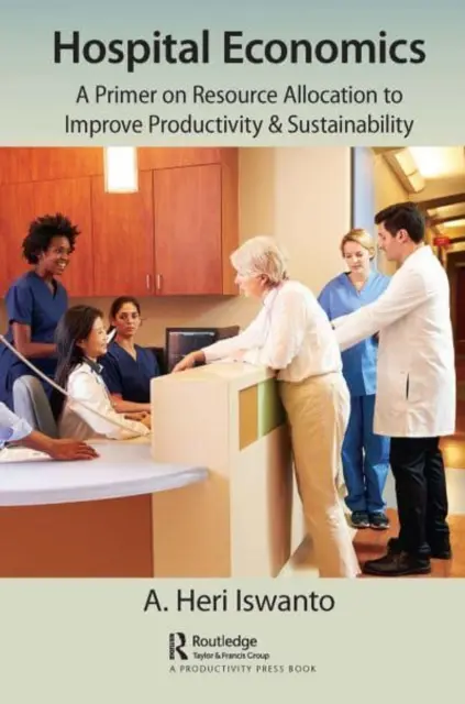 Economia ospedaliera: Un manuale sull'allocazione delle risorse per migliorare produttività e sostenibilità - Hospital Economics: A Primer on Resource Allocation to Improve Productivity & Sustainability