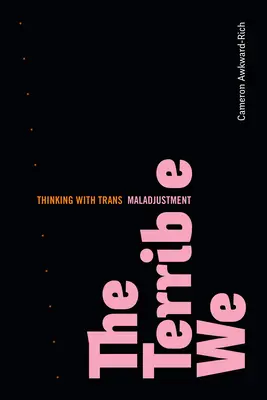 Il terribile noi: Pensare con il disadattamento trans - The Terrible We: Thinking with Trans Maladjustment