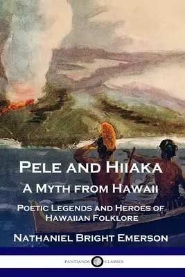 Pele e Hiiaka: un mito delle Hawaii Leggende poetiche ed eroi del folklore hawaiano - Pele and Hiiaka: A Myth from Hawaii Poetic Legends and Heroes of Hawaiian Folklore