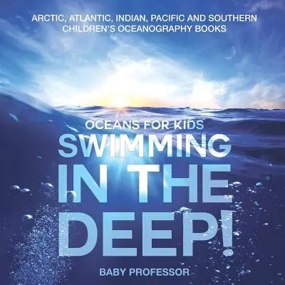 Nuotare negli abissi! Oceani per bambini - Libri di oceanografia per bambini su Artico, Atlantico, Indiano, Pacifico e Sud - Swimming In The Deep! Oceans for Kids - Arctic, Atlantic, Indian, Pacific And Southern Children's Oceanography Books