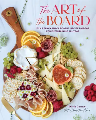 L'arte della tavola: Spuntini divertenti e fantasiosi, ricette e idee per divertirsi tutto l'anno - The Art of the Board: Fun & Fancy Snack Boards, Recipes & Ideas for Entertaining All Year