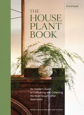 Terreno: Il libro delle piante da appartamento: Guida per addetti ai lavori alla coltivazione e alla raccolta degli esemplari più ricercati - Terrain: The Houseplant Book: An Insider's Guide to Cultivating and Collecting the Most Sought-After Specimens