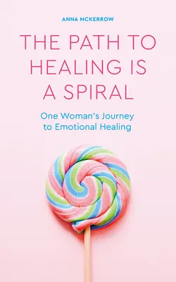 Il sentiero della guarigione è una spirale: Il viaggio di una donna verso la guarigione emotiva - The Path to Healing Is a Spiral: One Woman's Journey to Emotional Healing