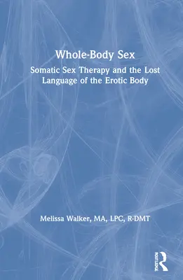 Il sesso integrale: La terapia sessuale somatica e il linguaggio perduto del corpo erotico - Whole-Body Sex: Somatic Sex Therapy and the Lost Language of the Erotic Body