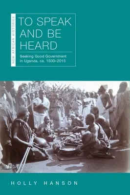 Parlare e farsi sentire: Alla ricerca del buon governo in Uganda, ca. 1500-2015 - To Speak and Be Heard: Seeking Good Government in Uganda, Ca. 1500-2015