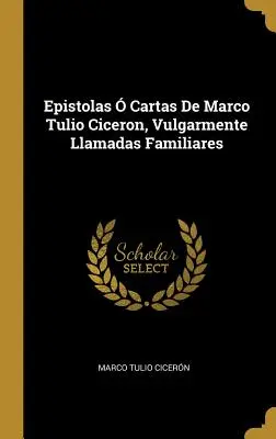 Epistole Cartas De Marco Tulio Ciceron, Vulgarmente Llamadas Familiares - Epistolas  Cartas De Marco Tulio Ciceron, Vulgarmente Llamadas Familiares