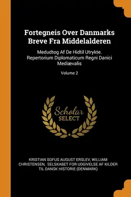 Fortegneis Over Danmarks Breve Fra Middelalderen: Medudtog Af De Hidtil Utrykte. Repertorium Diplomaticum Regni Danici Medivalis; Volume 2