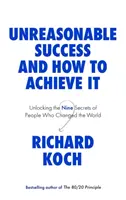 Il successo irragionevole e come raggiungerlo - Svelati i nove segreti delle persone che hanno cambiato il mondo - Unreasonable Success and How to Achieve It - Unlocking the Nine Secrets of People Who Changed the World