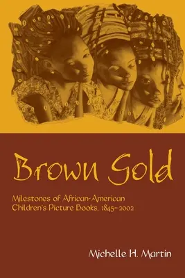Oro marrone: Pietre miliari dei libri illustrati per bambini afroamericani, 1845-2002 - Brown Gold: Milestones of African American Children's Picture Books, 1845-2002