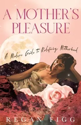 Il piacere di una madre: Una guida moderna per ridefinire la maternità - A Mother's Pleasure: A Modern Guide to Redefining Motherhood