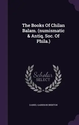 I libri di Chilan Balam. (Soc. numismatica e antiquaria di Phila.) - The Books Of Chilan Balam. (numismatic & Antiq. Soc. Of Phila.)