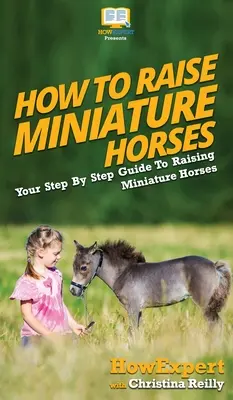 Come allevare cavalli in miniatura: Guida passo passo all'allevamento di cavalli in miniatura - How To Raise Miniature Horses: Your Step By Step Guide To Raising Miniature Horses