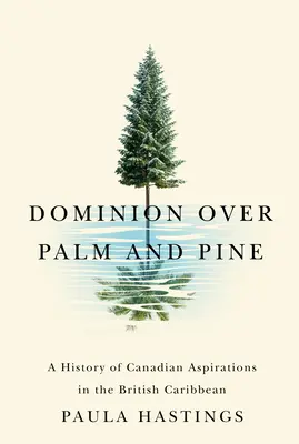 Dominion Over Palm and Pine: Storia delle aspirazioni canadesi nei Caraibi britannici - Dominion Over Palm and Pine: A History of Canadian Aspirations in the British Caribbean