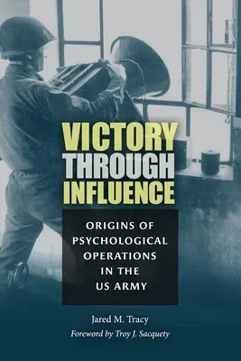 La vittoria attraverso l'influenza: Le origini delle operazioni psicologiche nell'esercito americano - Victory Through Influence: Origins of Psychological Operations in the US Army