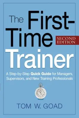 Il formatore della prima volta: Una guida rapida passo-passo per dirigenti, supervisori e nuovi professionisti della formazione - The First-Time Trainer: A Step-By-Step Quick Guide for Managers, Supervisors, and New Training Professionals